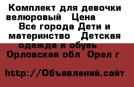 Комплект для девочки велюровый › Цена ­ 365 - Все города Дети и материнство » Детская одежда и обувь   . Орловская обл.,Орел г.